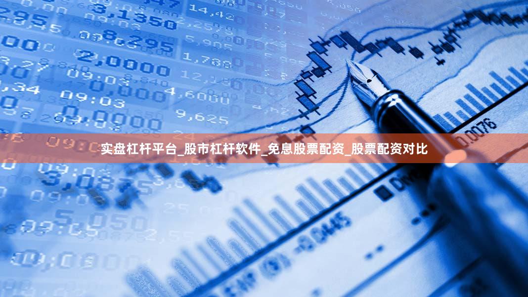 实盘杠杆平台_股市杠杆软件_免息股票配资_股票配资对比