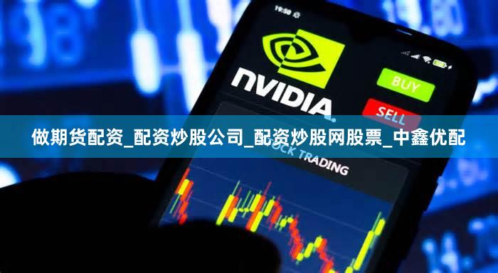 做期货配资_配资炒股公司_配资炒股网股票_中鑫优配