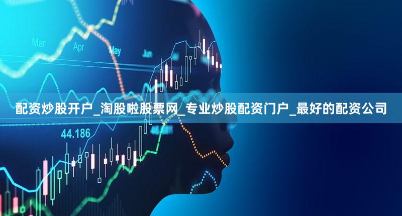 配资炒股开户_淘股啦股票网_专业炒股配资门户_最好的配资公司