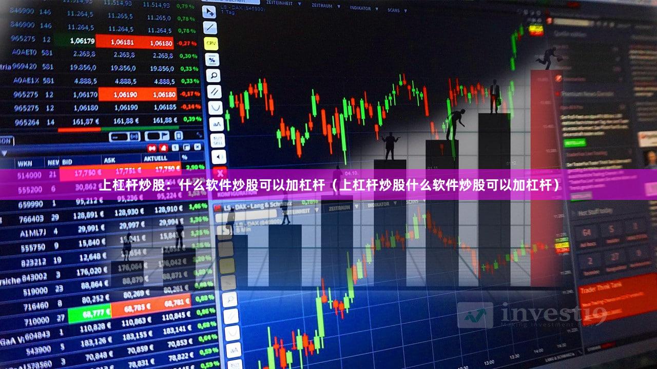 上杠杆炒股：什么软件炒股可以加杠杆（上杠杆炒股什么软件炒股可以加杠杆）