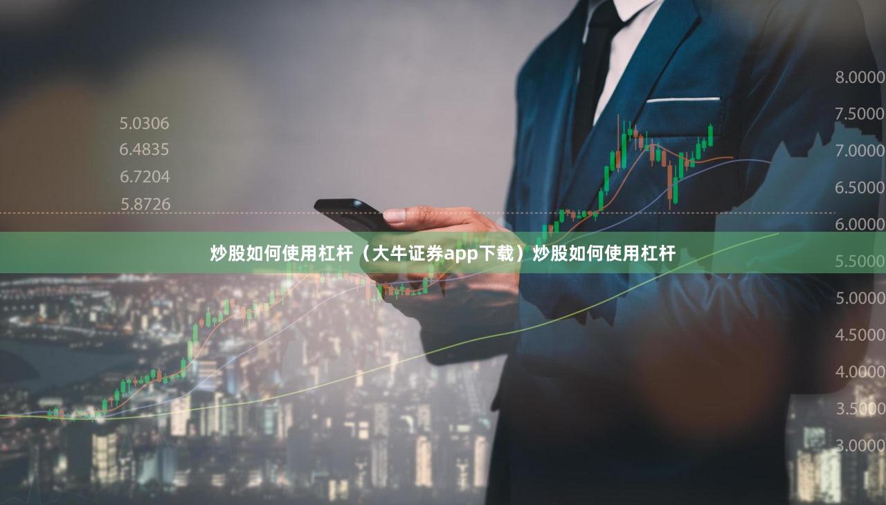 炒股如何使用杠杆（大牛证券app下载）炒股如何使用杠杆