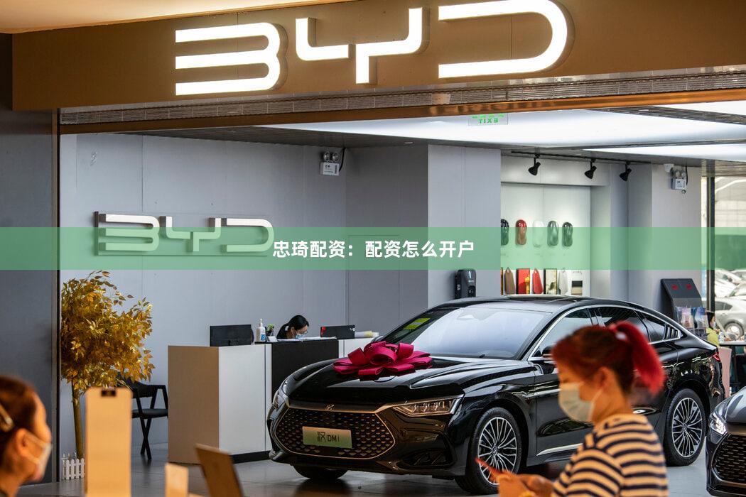 忠琦配资：配资怎么开户