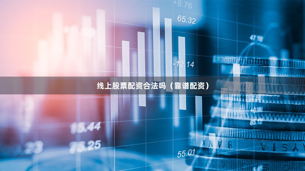 线上股票配资合法吗（靠谱配资）