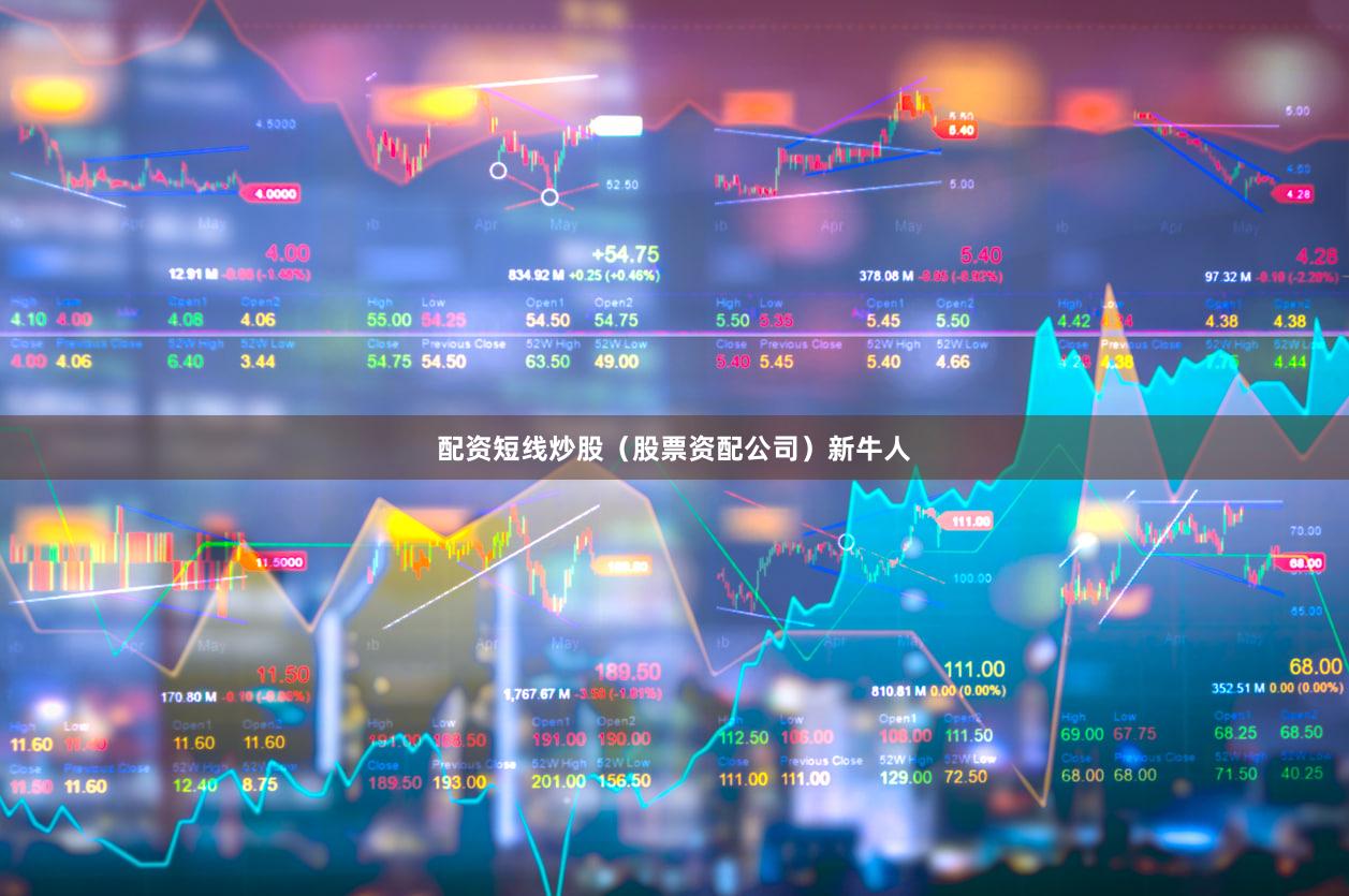 配资短线炒股（股票资配公司）新牛人