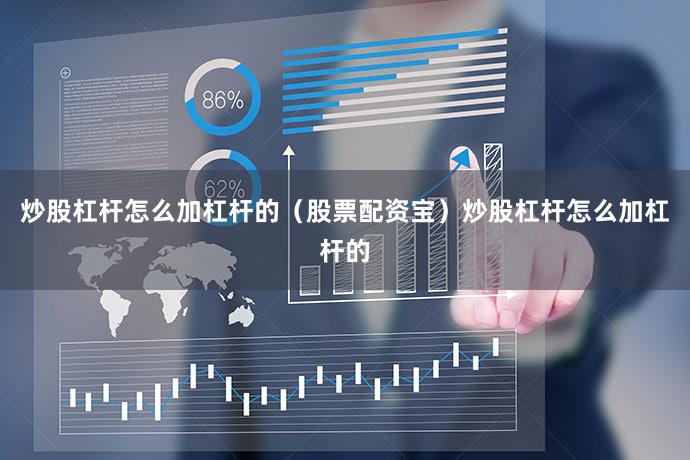 炒股杠杆怎么加杠杆的（股票配资宝）炒股杠杆怎么加杠杆的