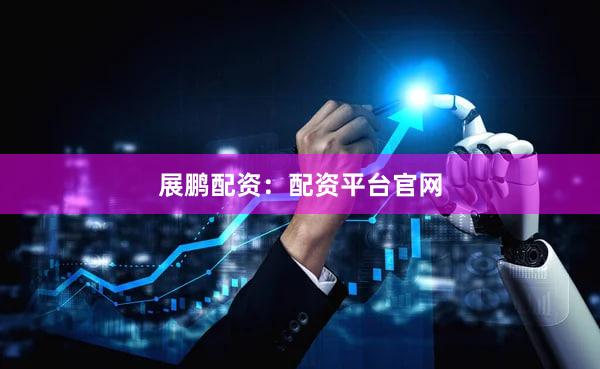 展鹏配资：配资平台官网