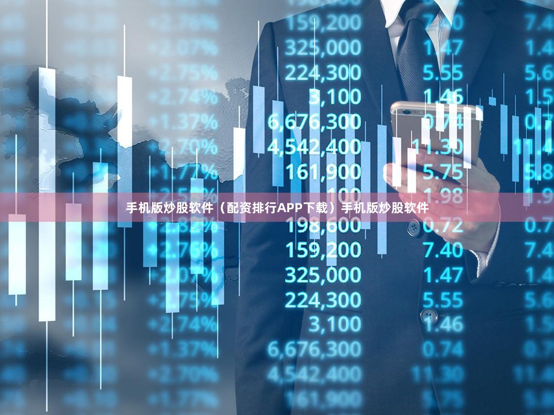手机版炒股软件（配资排行APP下载）手机版炒股软件