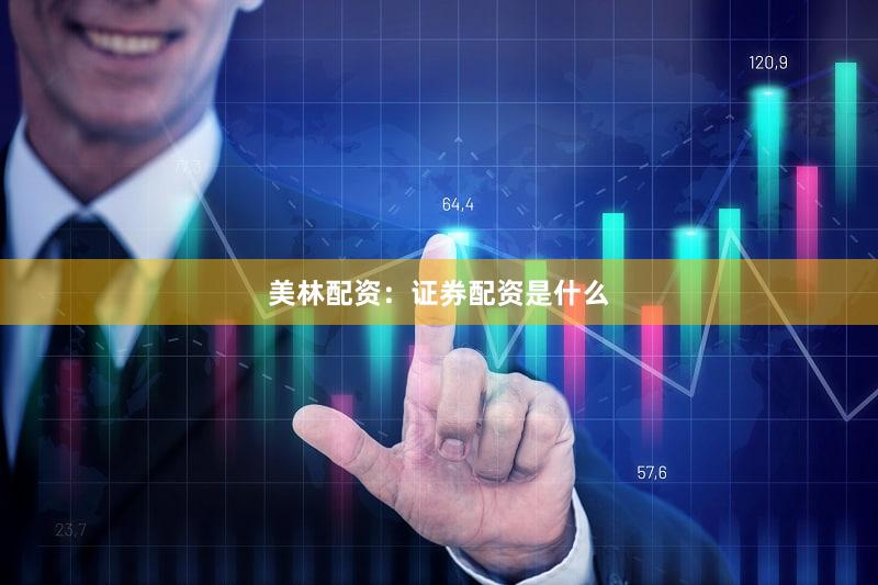美林配资：证券配资是什么