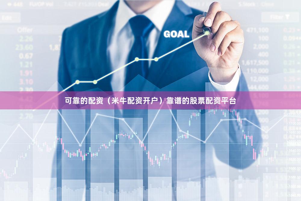 可靠的配资（米牛配资开户）靠谱的股票配资平台