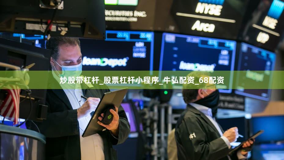 炒股带杠杆_股票杠杆小程序_牛弘配资_68配资