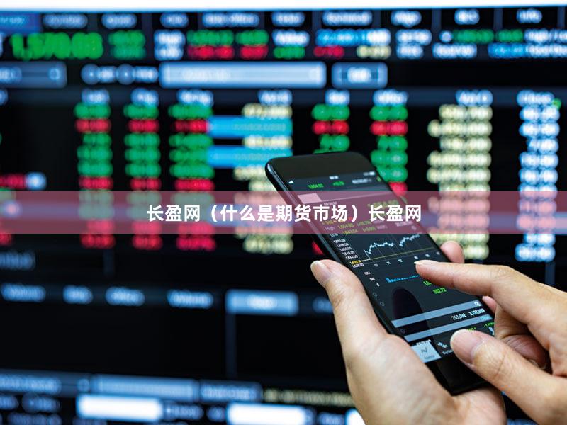 长盈网（什么是期货市场）长盈网