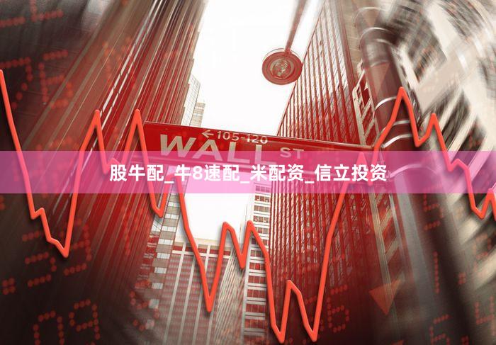 股牛配_牛8速配_米配资_信立投资