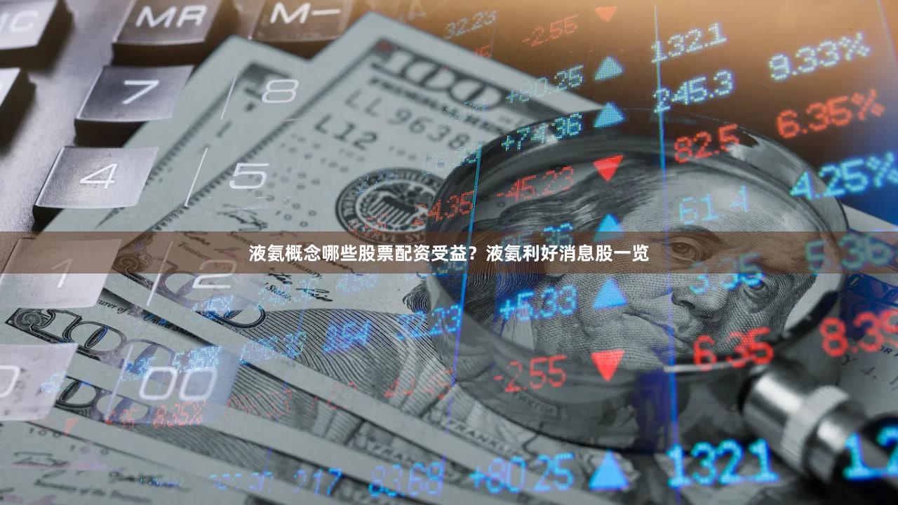 液氨概念哪些股票配资受益？液氨利好消息股一览