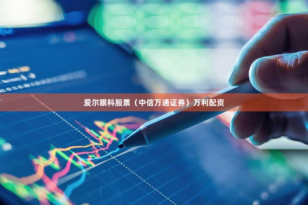 爱尔眼科股票（中信万通证券）万利配资