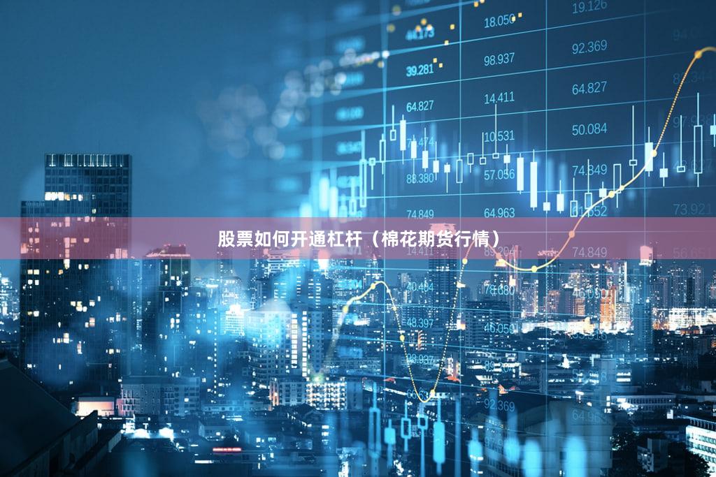 股票如何开通杠杆（棉花期货行情）
