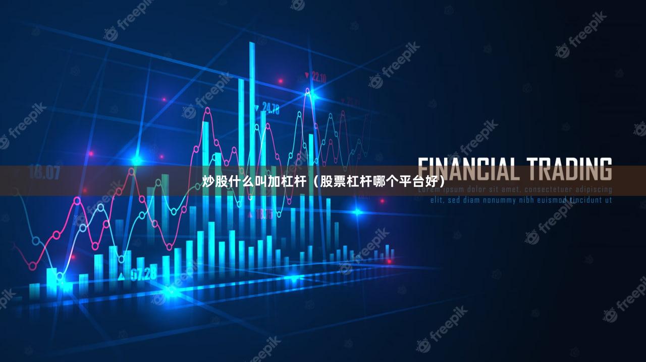 炒股什么叫加杠杆（股票杠杆哪个平台好）