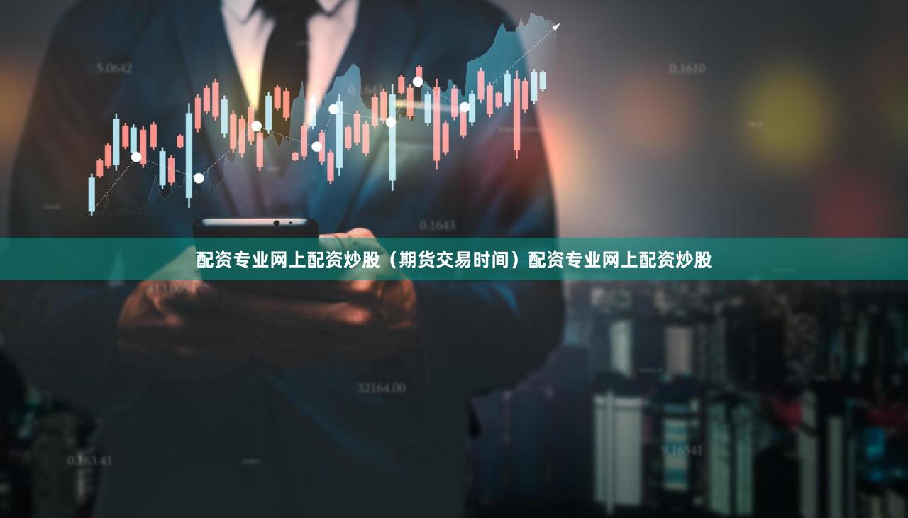 配资专业网上配资炒股（期货交易时间）配资专业网上配资炒股