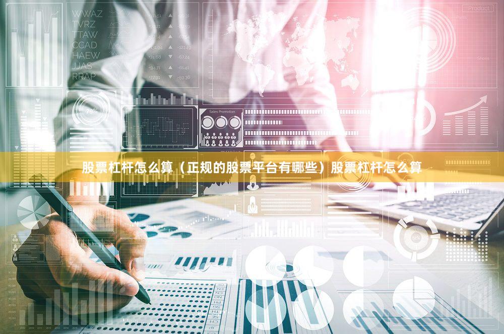 股票杠杆怎么算（正规的股票平台有哪些）股票杠杆怎么算