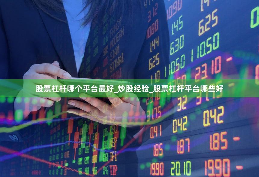 股票杠杆哪个平台最好_炒股经验_股票杠杆平台哪些好