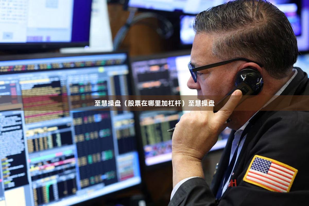 至慧操盘（股票在哪里加杠杆）至慧操盘