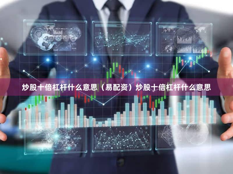 炒股十倍杠杆什么意思（易配资）炒股十倍杠杆什么意思