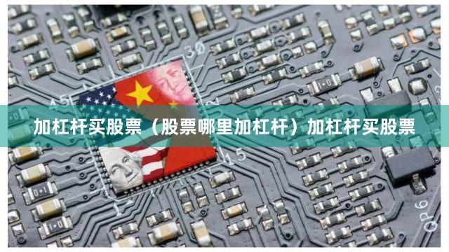加杠杆买股票（股票哪里加杠杆）加杠杆买股票