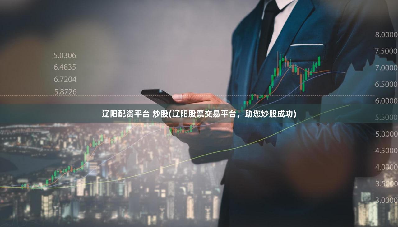 辽阳配资平台 炒股(辽阳股票交易平台，助您炒股成功)
