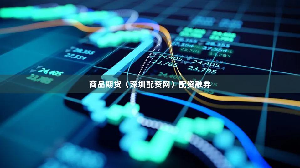 商品期货（深圳配资网）配资融券