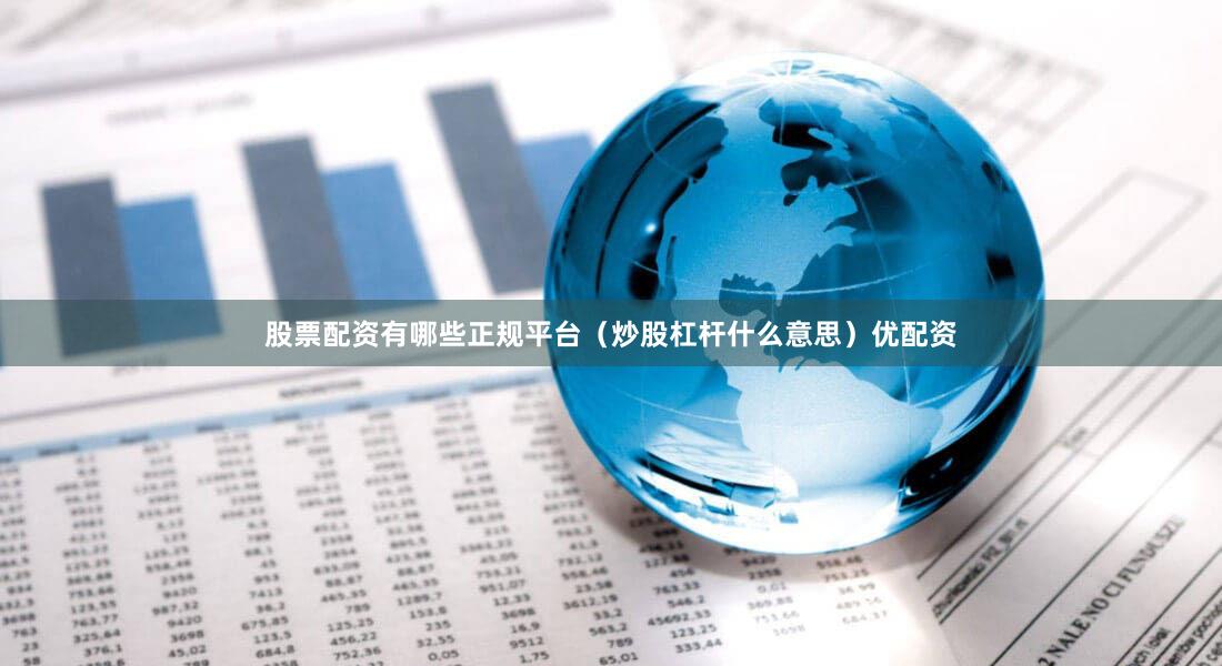 股票配资有哪些正规平台（炒股杠杆什么意思）优配资