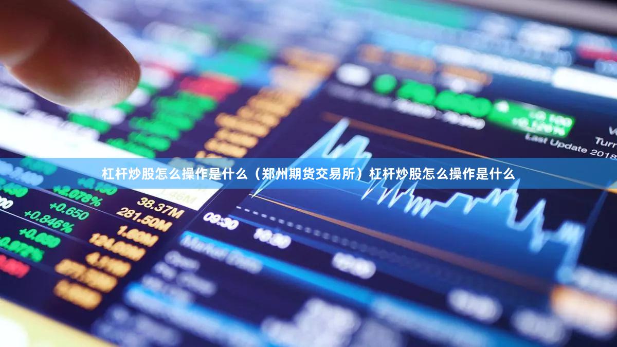 杠杆炒股怎么操作是什么（郑州期货交易所）杠杆炒股怎么操作是什么