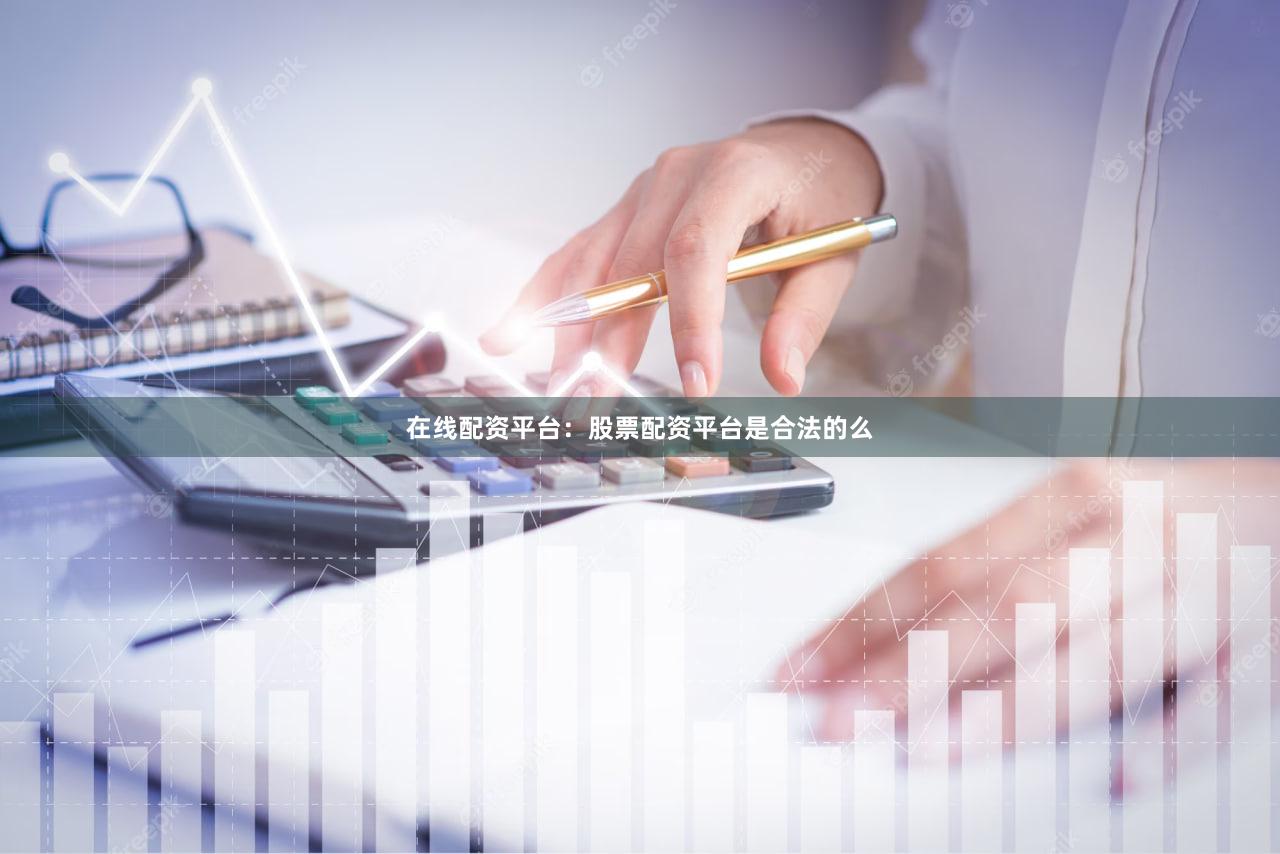 在线配资平台：股票配资平台是合法的么