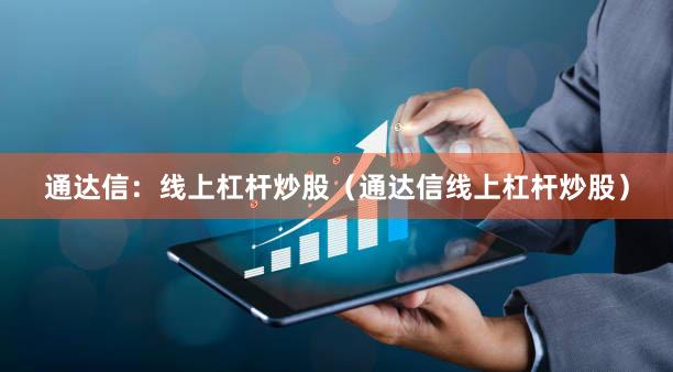 通达信：线上杠杆炒股（通达信线上杠杆炒股）