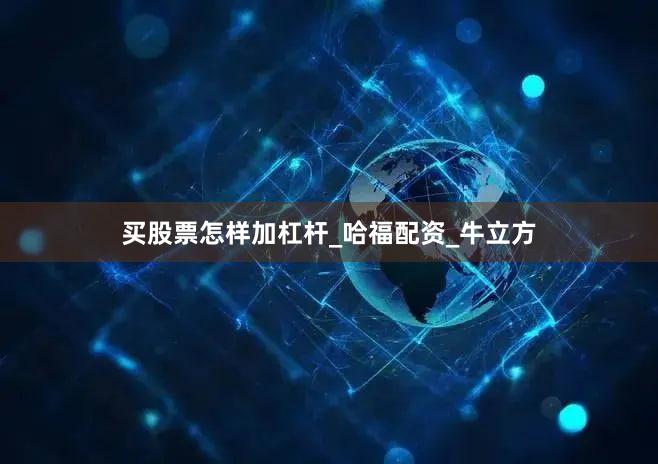 买股票怎样加杠杆_哈福配资_牛立方