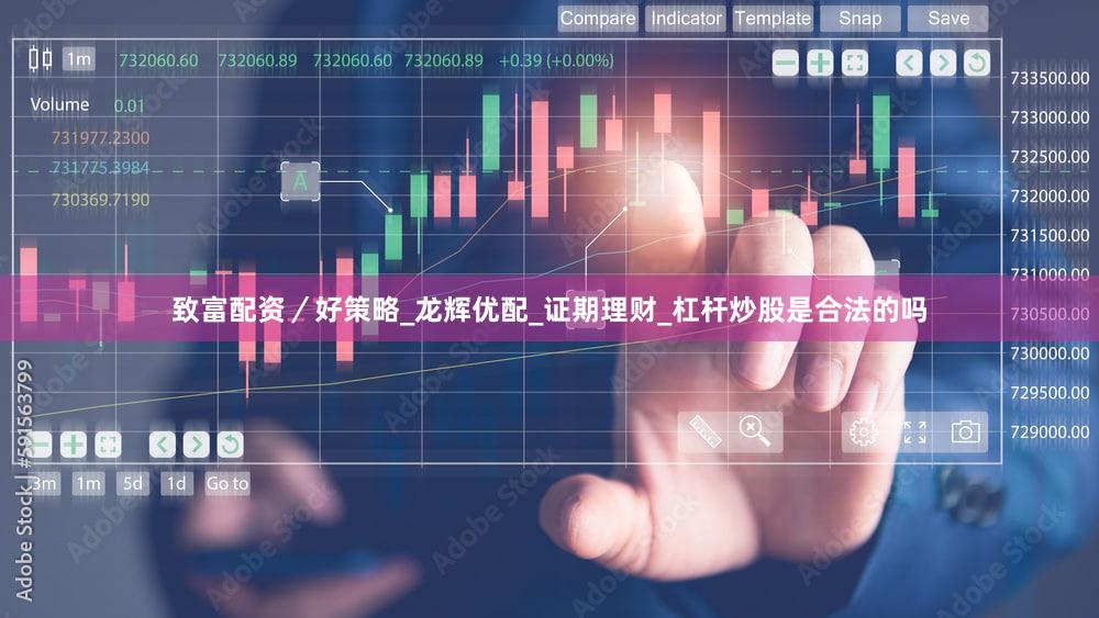 致富配资／好策略_龙辉优配_证期理财_杠杆炒股是合法的吗