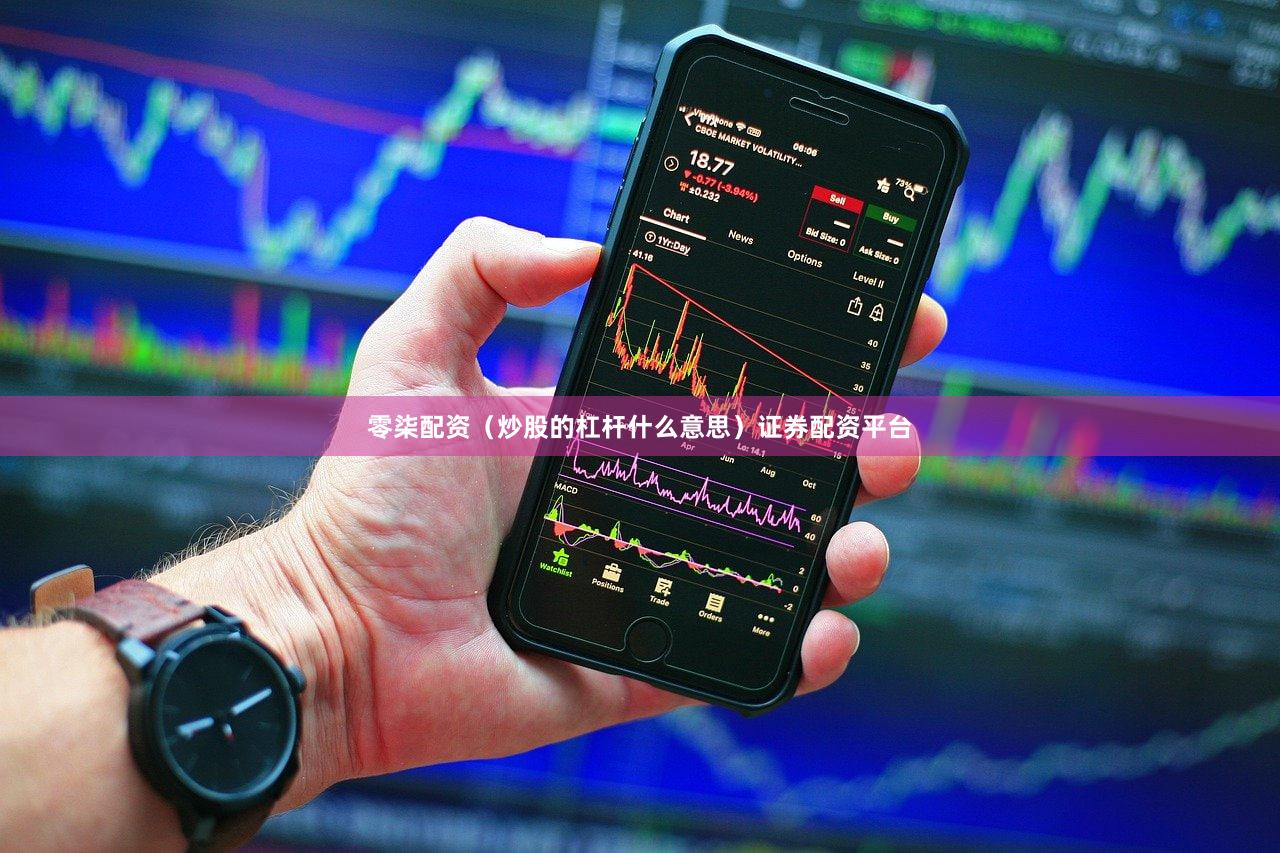 零柒配资（炒股的杠杆什么意思）证券配资平台