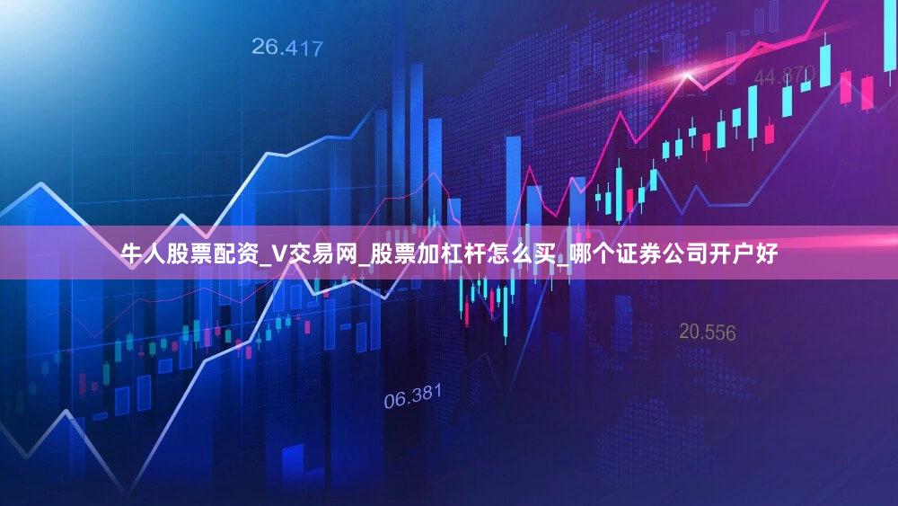 牛人股票配资_V交易网_股票加杠杆怎么买_哪个证券公司开户好