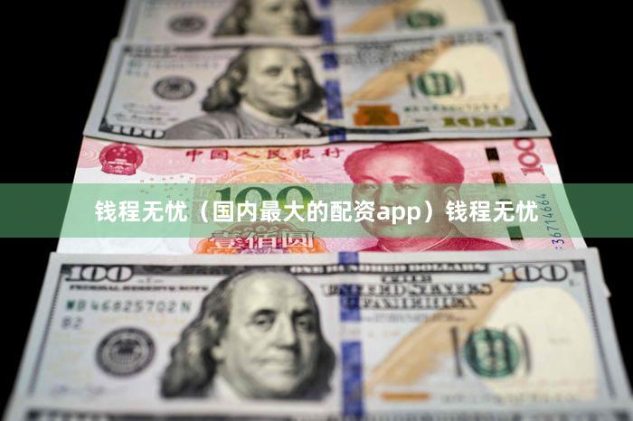 钱程无忧（国内最大的配资app）钱程无忧