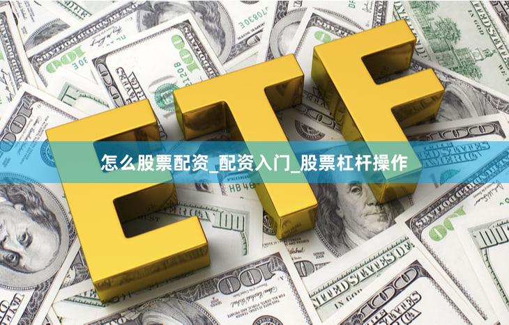 怎么股票配资_配资入门_股票杠杆操作