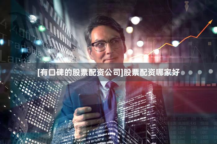 [有口碑的股票配资公司]股票配资哪家好