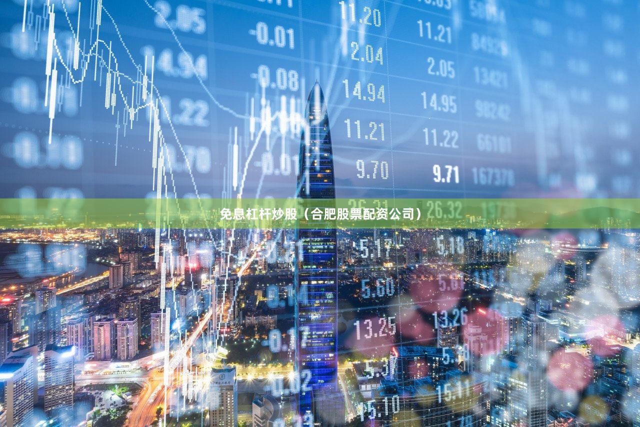 免息杠杆炒股（合肥股票配资公司）