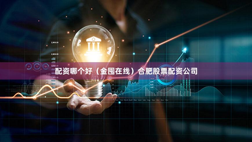 配资哪个好（金囤在线）合肥股票配资公司
