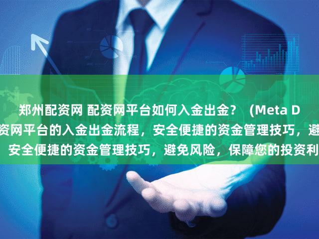 郑州配资网 配资网平台如何入金出金？  (Meta Description   深入了解配资网平台的入金出金流程，安全便捷的资金管理技巧，避免风险，保障您的投资利益。)