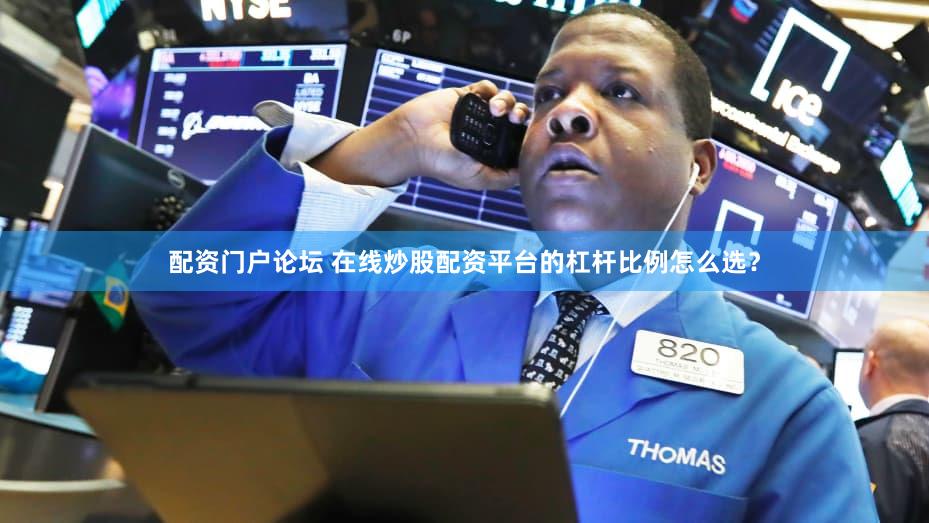 配资门户论坛 在线炒股配资平台的杠杆比例怎么选？
