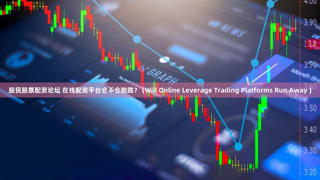 股民股票配资论坛 在线配资平台会不会跑路？ (Will Online Leverage Trading Platforms Run Away )