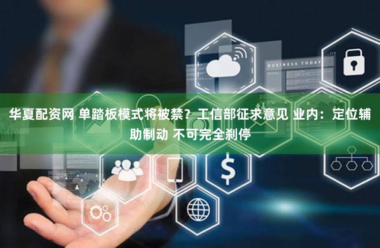 华夏配资网 单踏板模式将被禁？工信部征求意见 业内：定位辅助制动 不可完全刹停