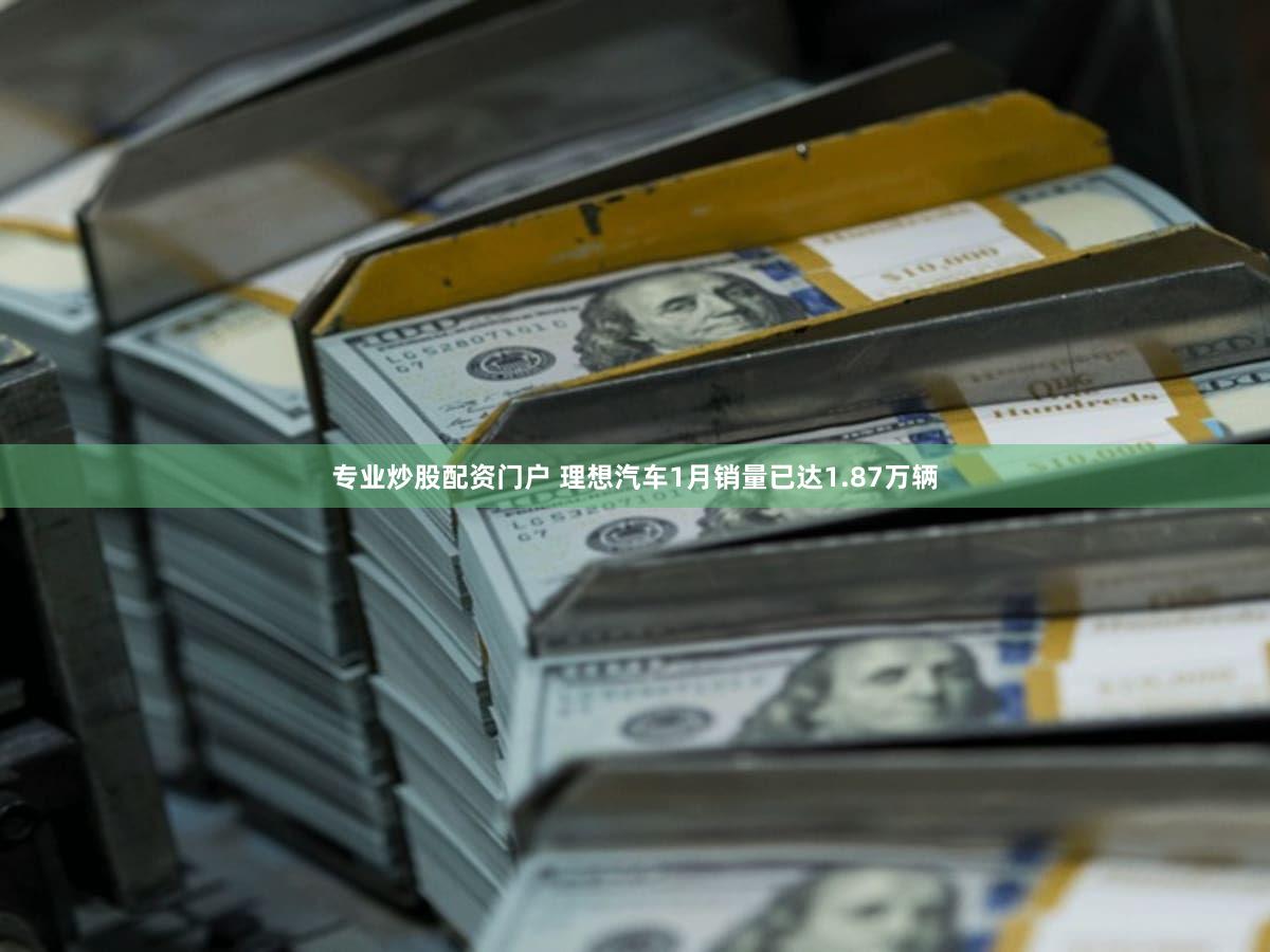 专业炒股配资门户 理想汽车1月销量已达1.87万辆