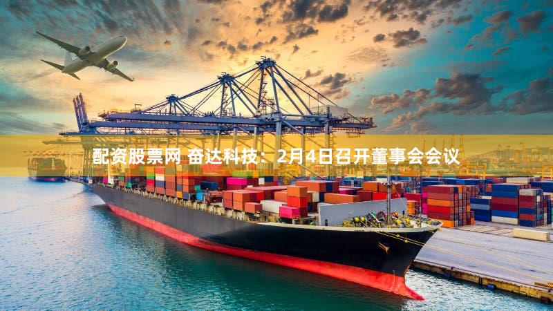 配资股票网 奋达科技：2月4日召开董事会会议