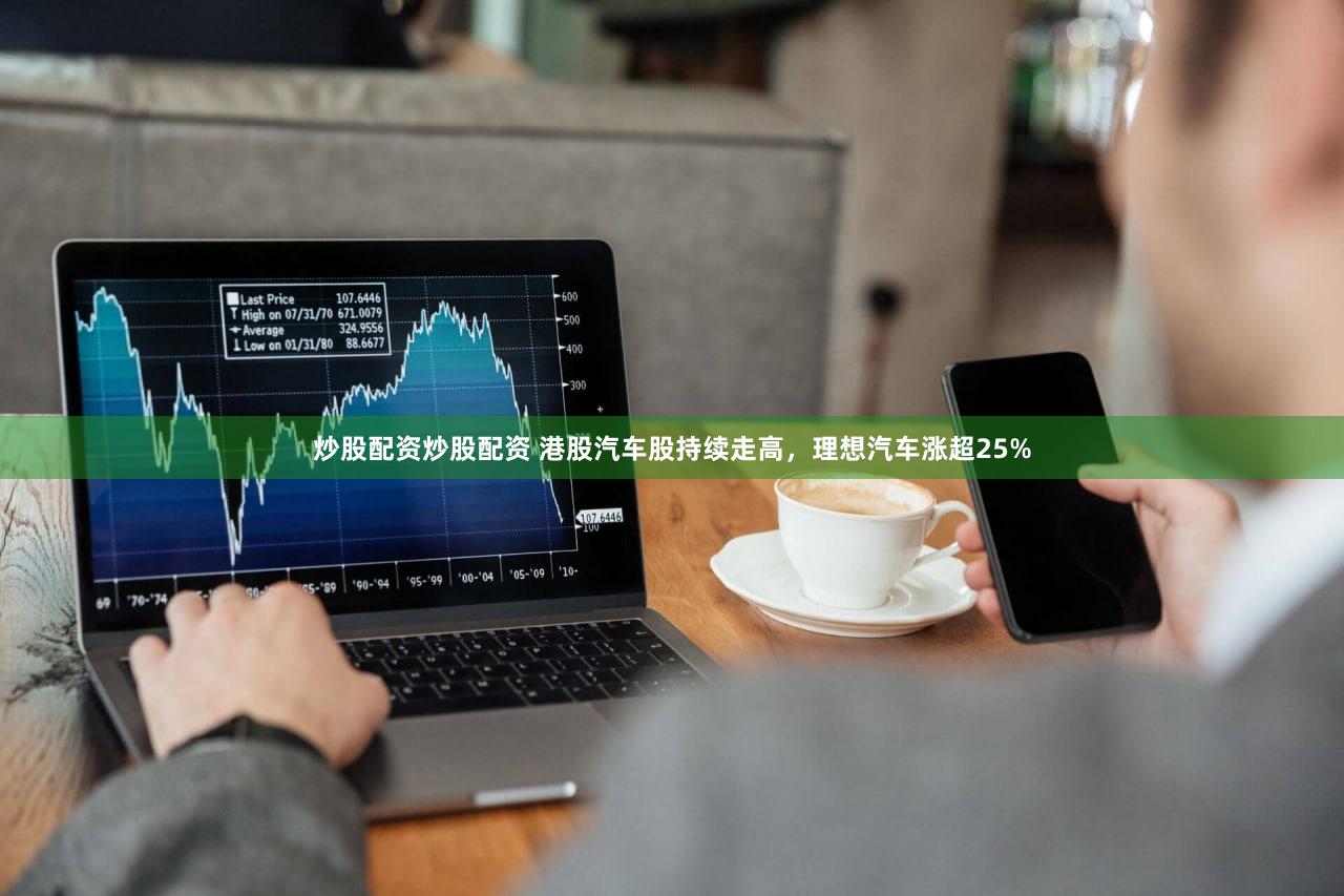 炒股配资炒股配资 港股汽车股持续走高，理想汽车涨超25%