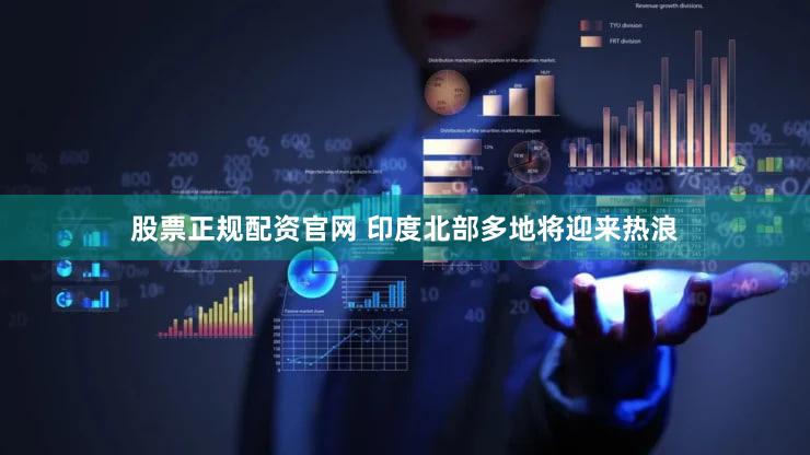 股票正规配资官网 印度北部多地将迎来热浪