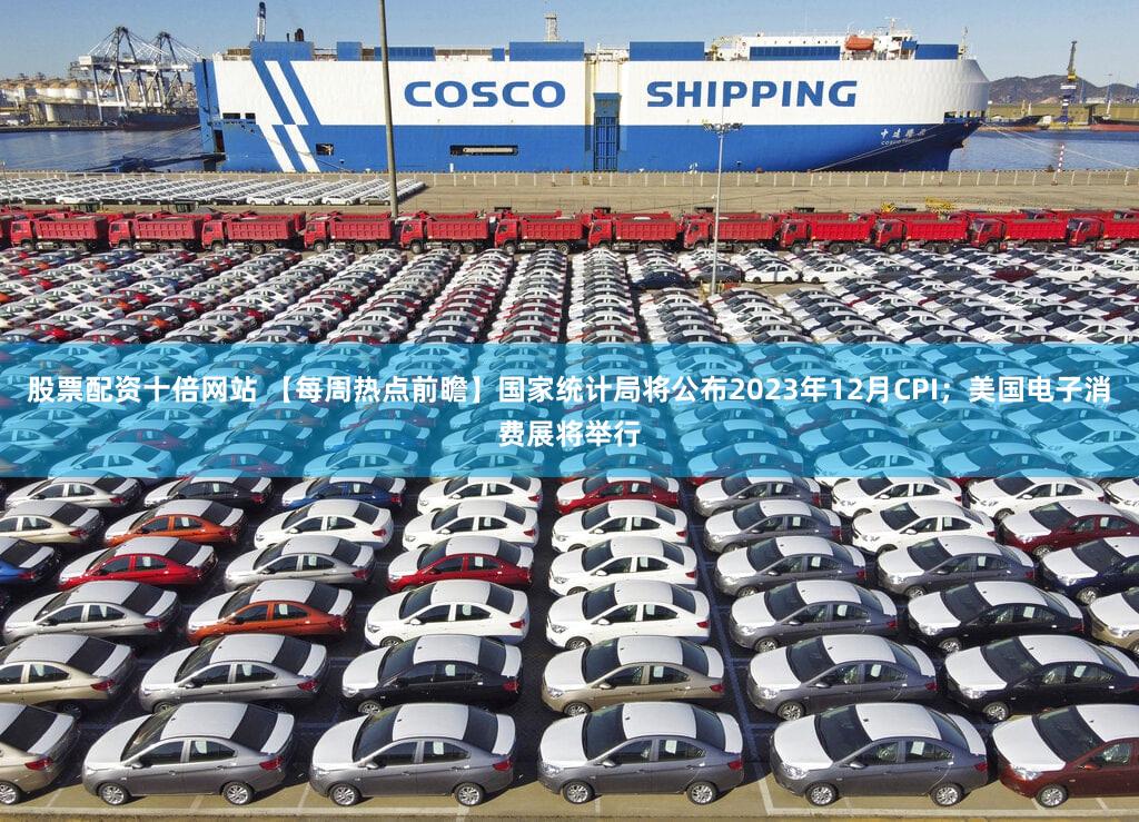 股票配资十倍网站 【每周热点前瞻】国家统计局将公布2023年12月CPI；美国电子消费展将举行